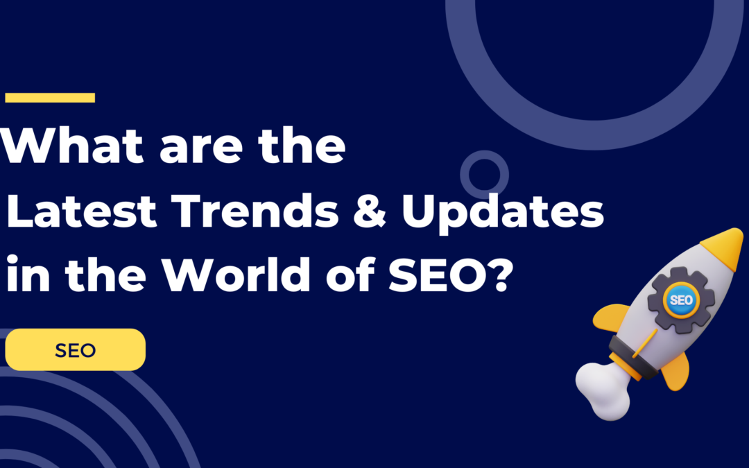 What Are the Latest Trends and Updates in the World of SEO?